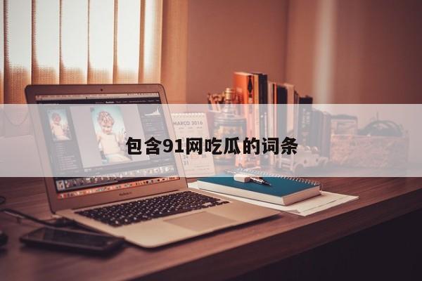 包含91网吃瓜的词条